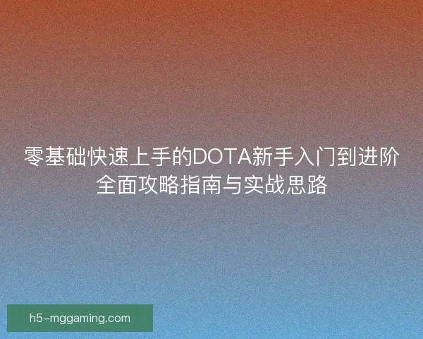 零基础快速上手的DOTA新手入门到进阶全面攻略指南与实战思路 零基础快速上手的DOTA新手入门到进阶全面攻略指南与实战思路