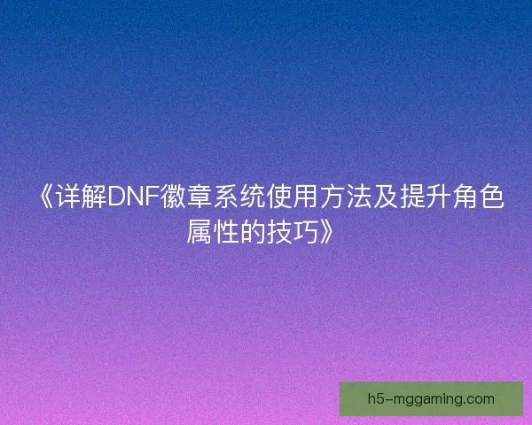 《详解DNF徽章系统使用方法及提升角色属性的技巧》 《详解DNF徽章系统使用方法及提升角色属性的技巧》