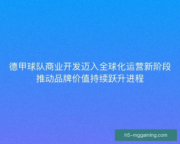 德甲球队商业开发迈入全球化运营新阶段推动品牌价值持续跃升进程