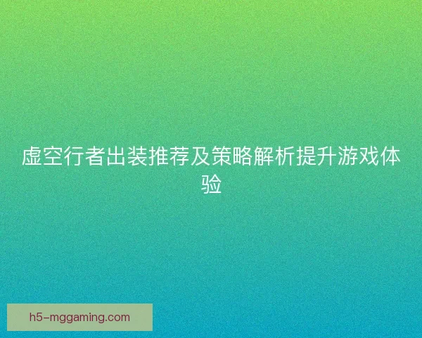 虚空行者出装推荐及策略解析提升游戏体验