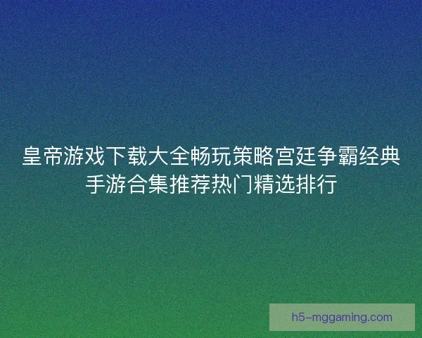 皇帝游戏下载大全畅玩策略宫廷争霸经典手游合集推荐热门精选排行