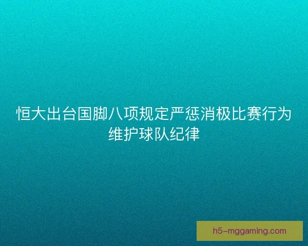 恒大出台国脚八项规定严惩消极比赛行为维护球队纪律 恒大出台国脚八项规定严惩消极比赛行为维护球队纪律