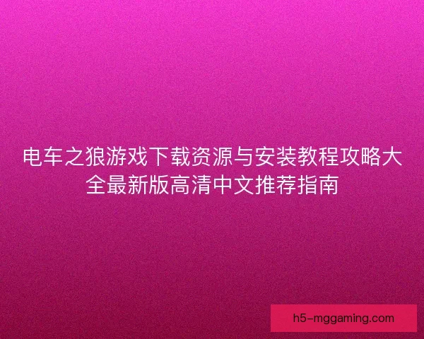 电车之狼游戏下载资源与安装教程攻略大全最新版高清中文推荐指南 电车之狼游戏下载资源与安装教程攻略大全最新版高清中文推荐指南