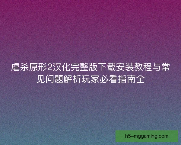 虐杀原形2汉化完整版下载安装教程与常见问题解析玩家必看指南全