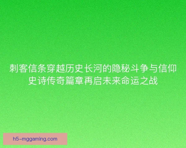 刺客信条穿越历史长河的隐秘斗争与信仰史诗传奇篇章再启未来命运之战