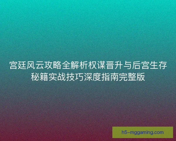 宫廷风云攻略全解析权谋晋升与后宫生存秘籍实战技巧深度指南完整版