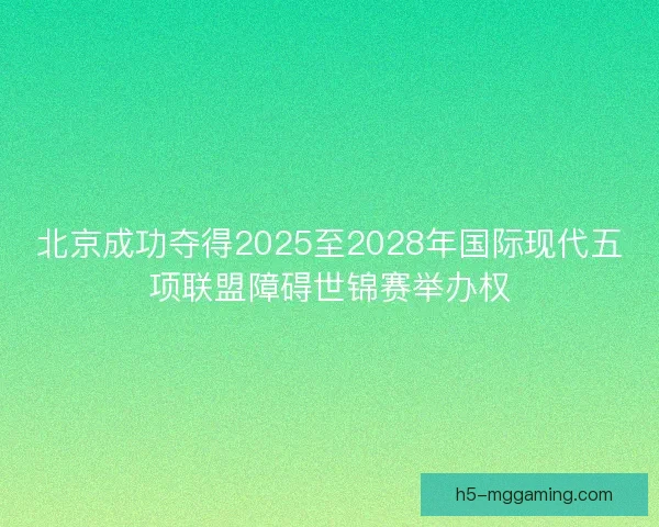 北京成功夺得2025至2028年国际现代五项联盟障碍世锦赛举办权